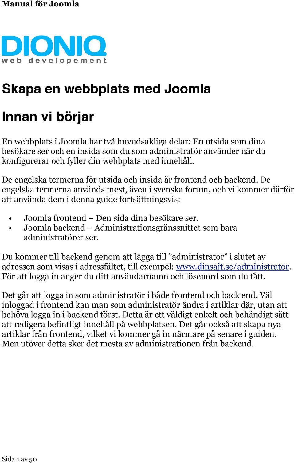 De engelska termerna används mest, även i svenska forum, och vi kommer därför att använda dem i denna guide fortsättningsvis: Joomla frontend Den sida dina besökare ser.