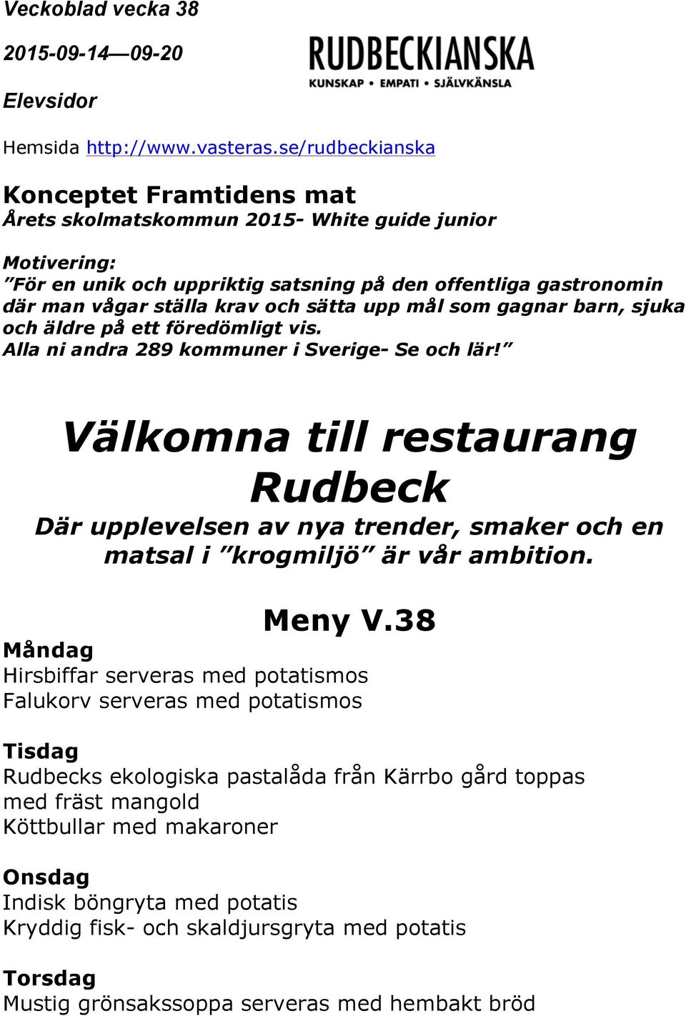 Välkomna till restaurang Rudbeck Där upplevelsen av nya trender, smaker och en matsal i krogmiljö är vår ambition. Meny V.