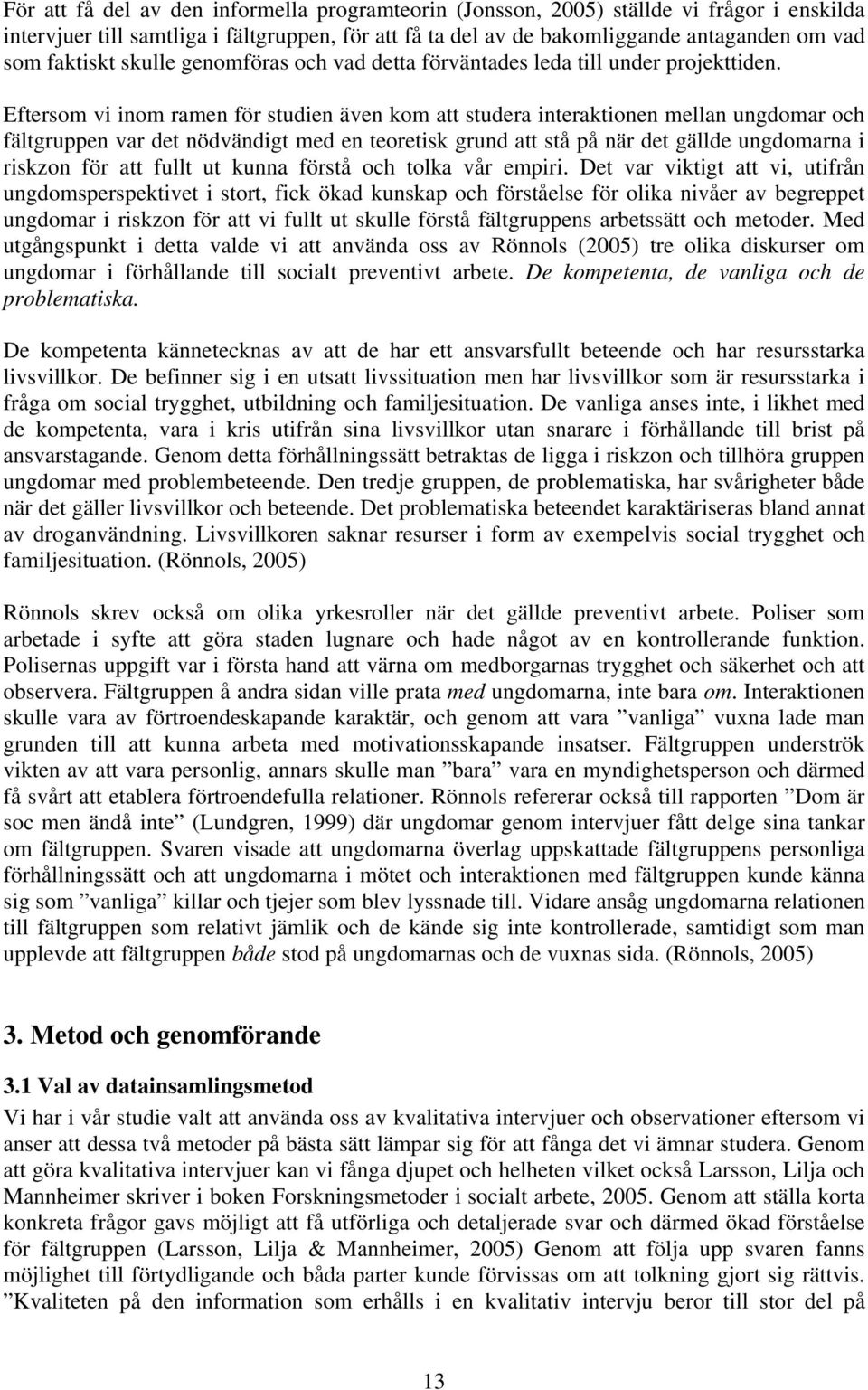 Eftersom vi inom ramen för studien även kom att studera interaktionen mellan ungdomar och fältgruppen var det nödvändigt med en teoretisk grund att stå på när det gällde ungdomarna i riskzon för att