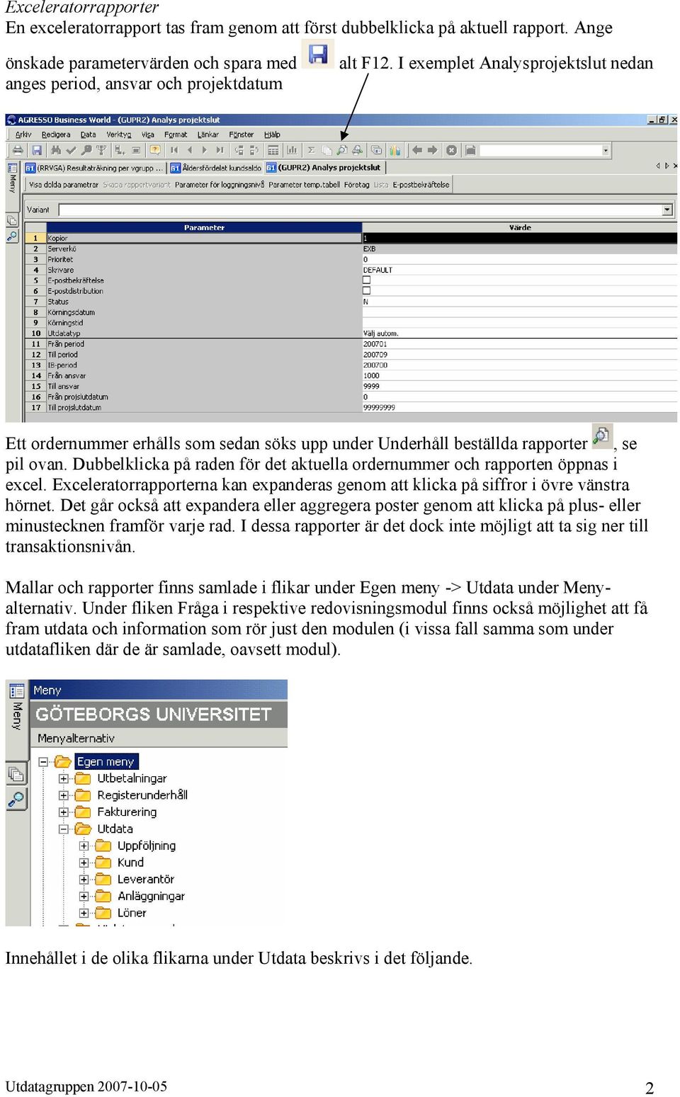 Dubbelklicka på raden för det aktuella ordernummer och rapporten öppnas i excel. Exceleratorrapporterna kan expanderas genom att klicka på siffror i övre vänstra hörnet.