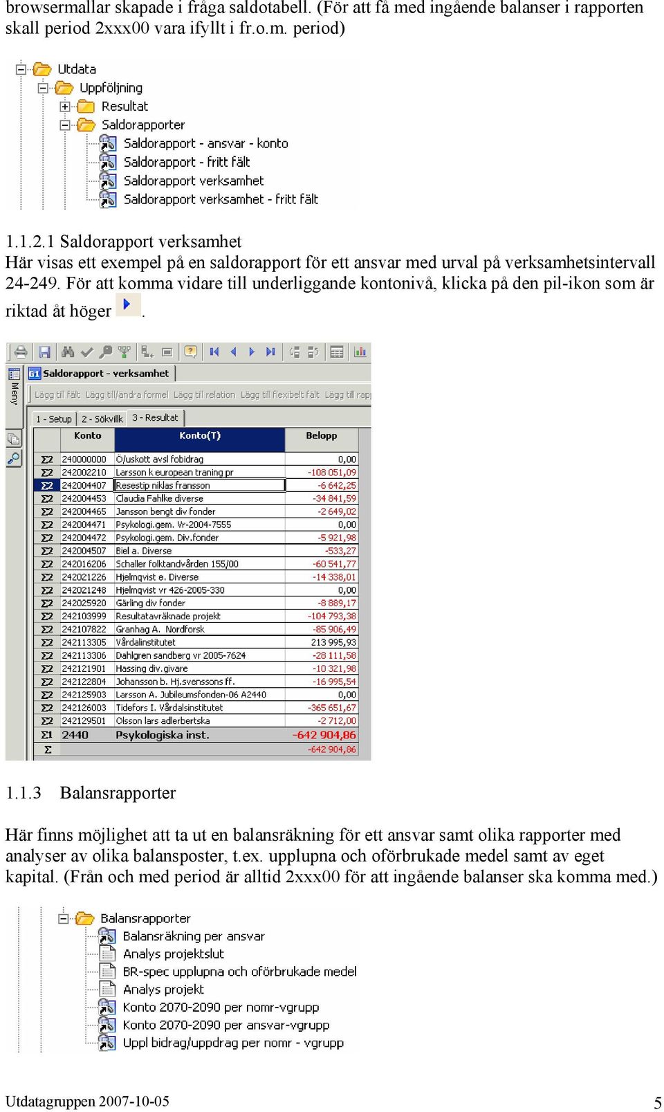 För att komma vidare till underliggande kontonivå, klicka på den pil-ikon som är riktad åt höger. 1.