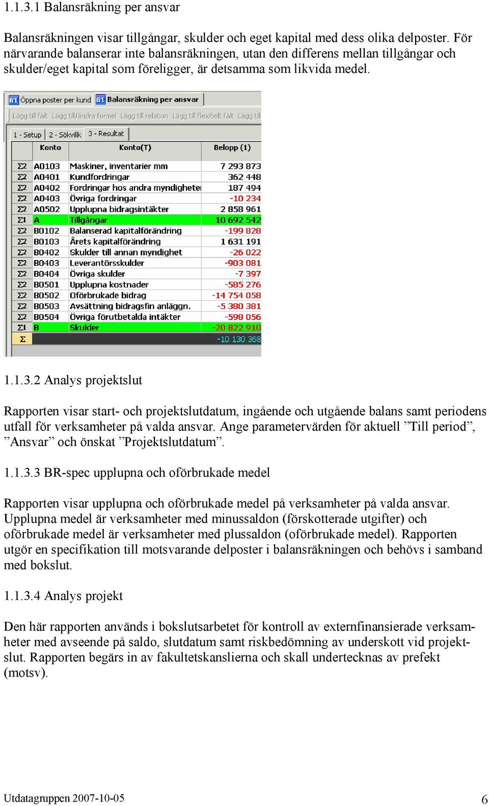 2 Analys projektslut Rapporten visar start- och projektslutdatum, ingående och utgående balans samt periodens utfall för verksamheter på valda ansvar.