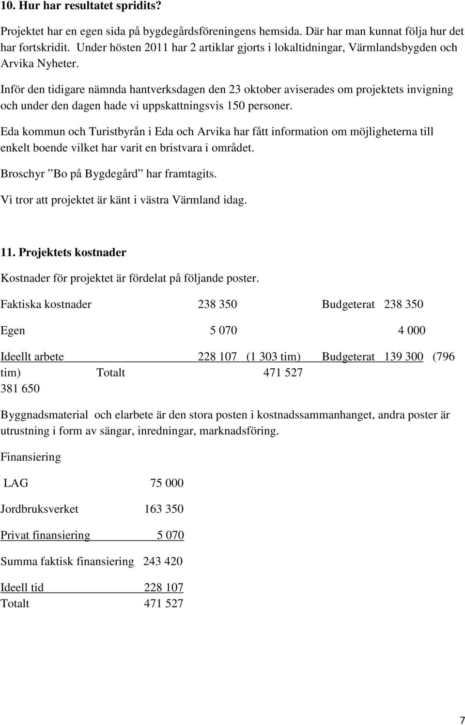 Inför den tidigare nämnda hantverksdagen den 23 oktober aviserades om projektets invigning och under den dagen hade vi uppskattningsvis 150 personer.