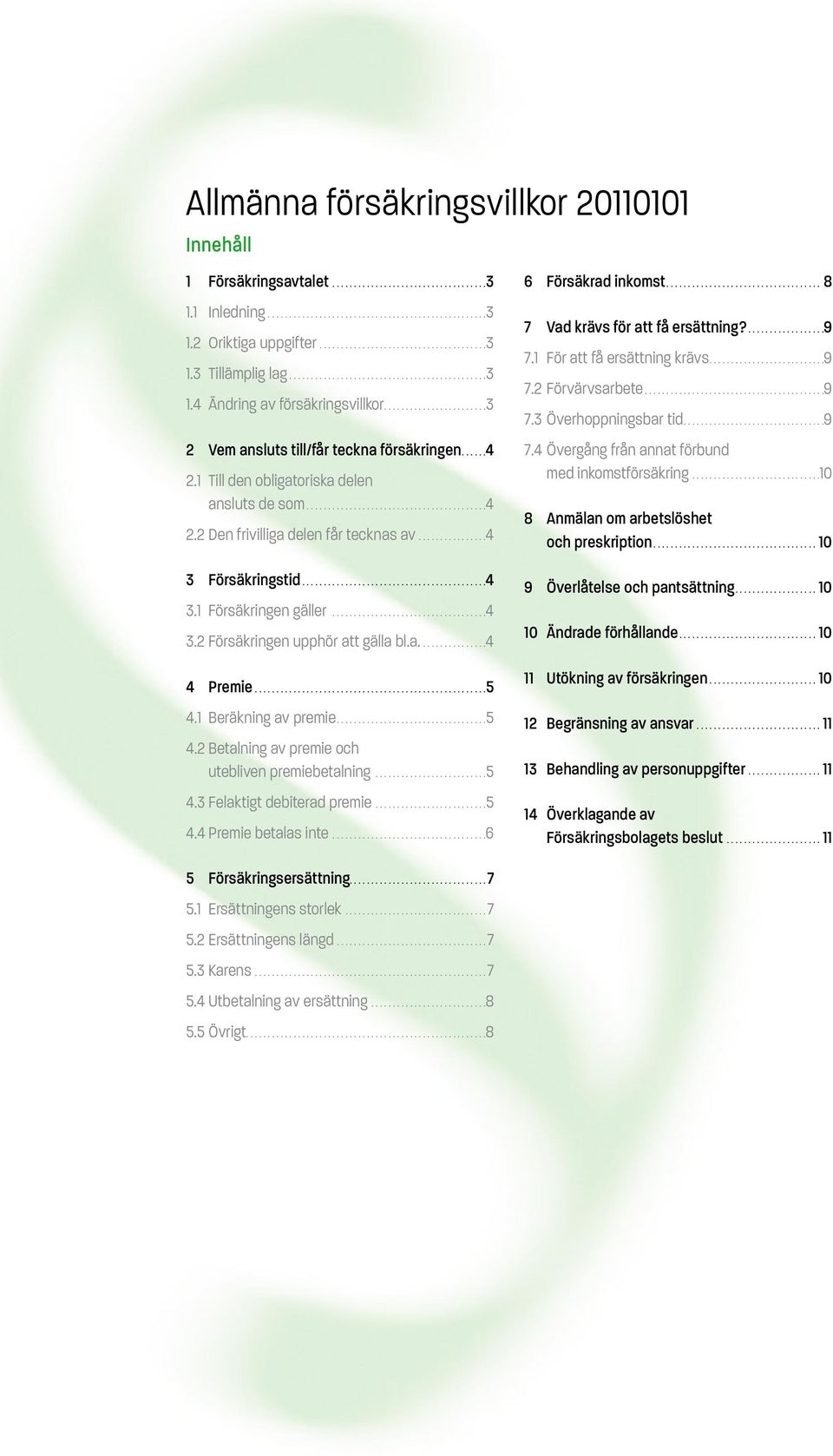 1 Till den obligatoriska delen ansluts de som.......................................... 4 2.2 Den frivilliga delen får tecknas av................ 4 3 Försäkringstid........................................... 4 3.1 Försäkringen gäller.