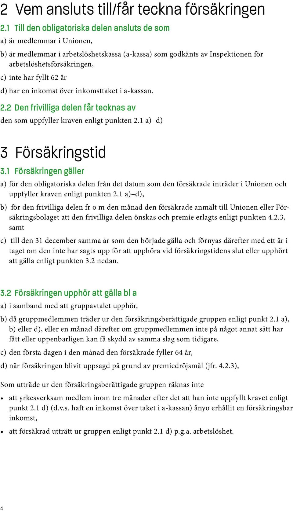 62 år d) har en inkomst över inkomsttaket i a-kassan. 2.2 Den frivilliga delen får tecknas av den som uppfyller kraven enligt punkten 2.1 a) d) 3 Försäkringstid 3.