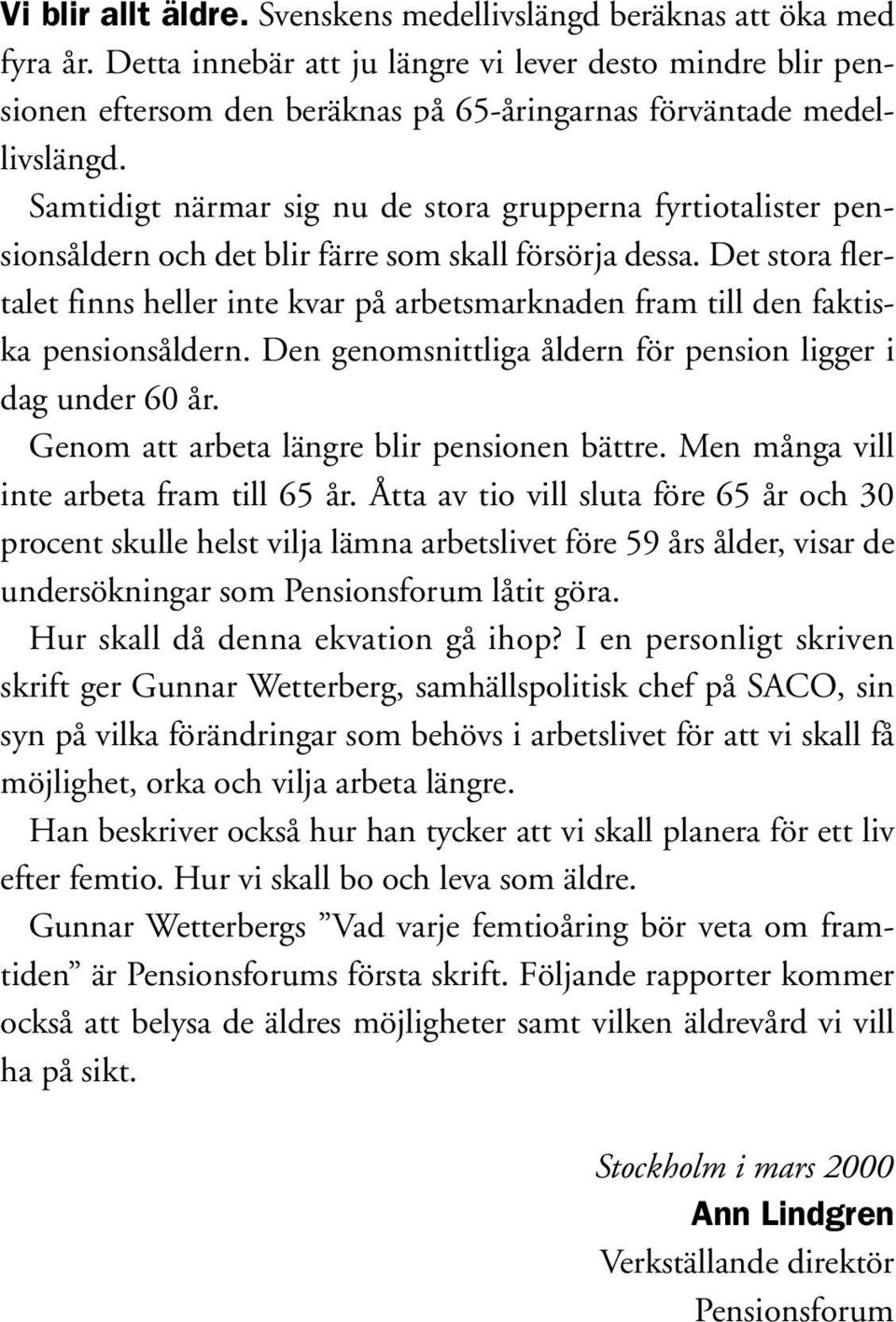 Samtidigt närmar sig nu de stora grupperna fyrtiotalister pensionsåldern och det blir färre som skall försörja dessa.