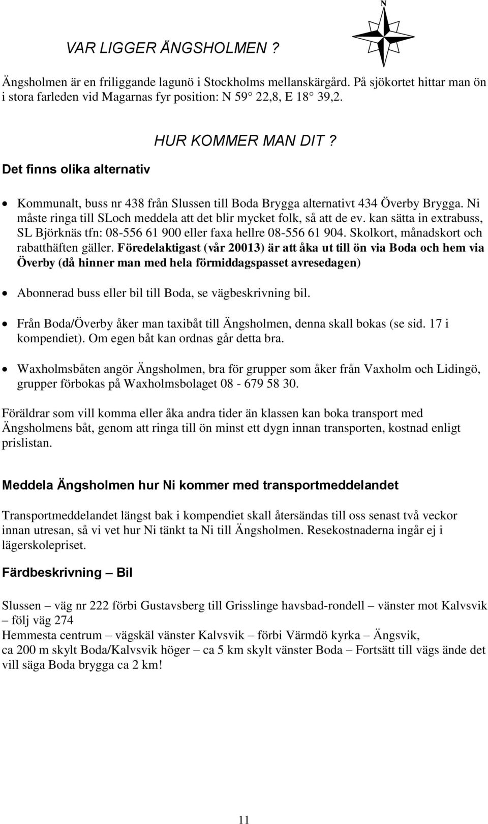 Ni måste ringa till SLoch meddela att det blir mycket folk, så att de ev. kan sätta in extrabuss, SL Björknäs tfn: 08-556 61 900 eller faxa hellre 08-556 61 904.