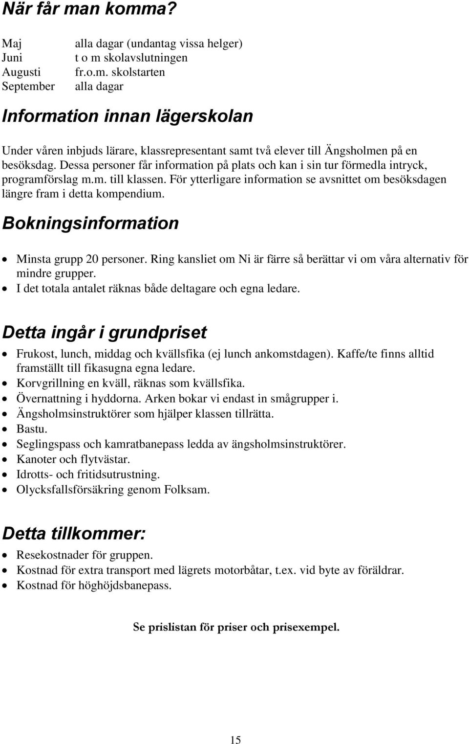 Bokningsinformation Minsta grupp 20 personer. Ring kansliet om Ni är färre så berättar vi om våra alternativ för mindre grupper. I det totala antalet räknas både deltagare och egna ledare.