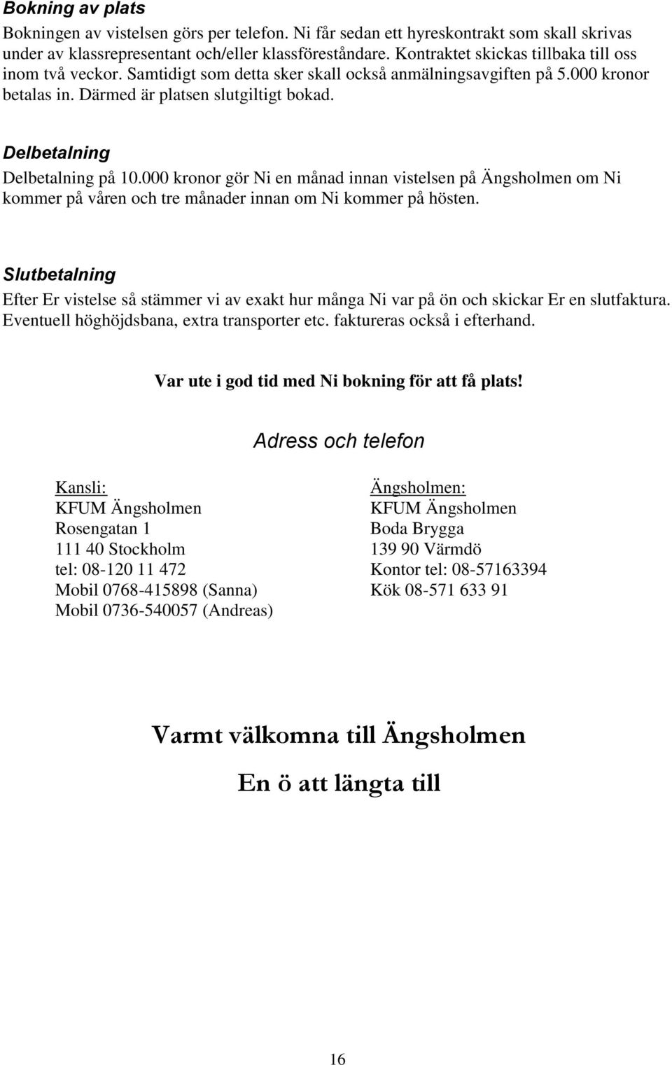 Delbetalning Delbetalning på 10.000 kronor gör Ni en månad innan vistelsen på Ängsholmen om Ni kommer på våren och tre månader innan om Ni kommer på hösten.