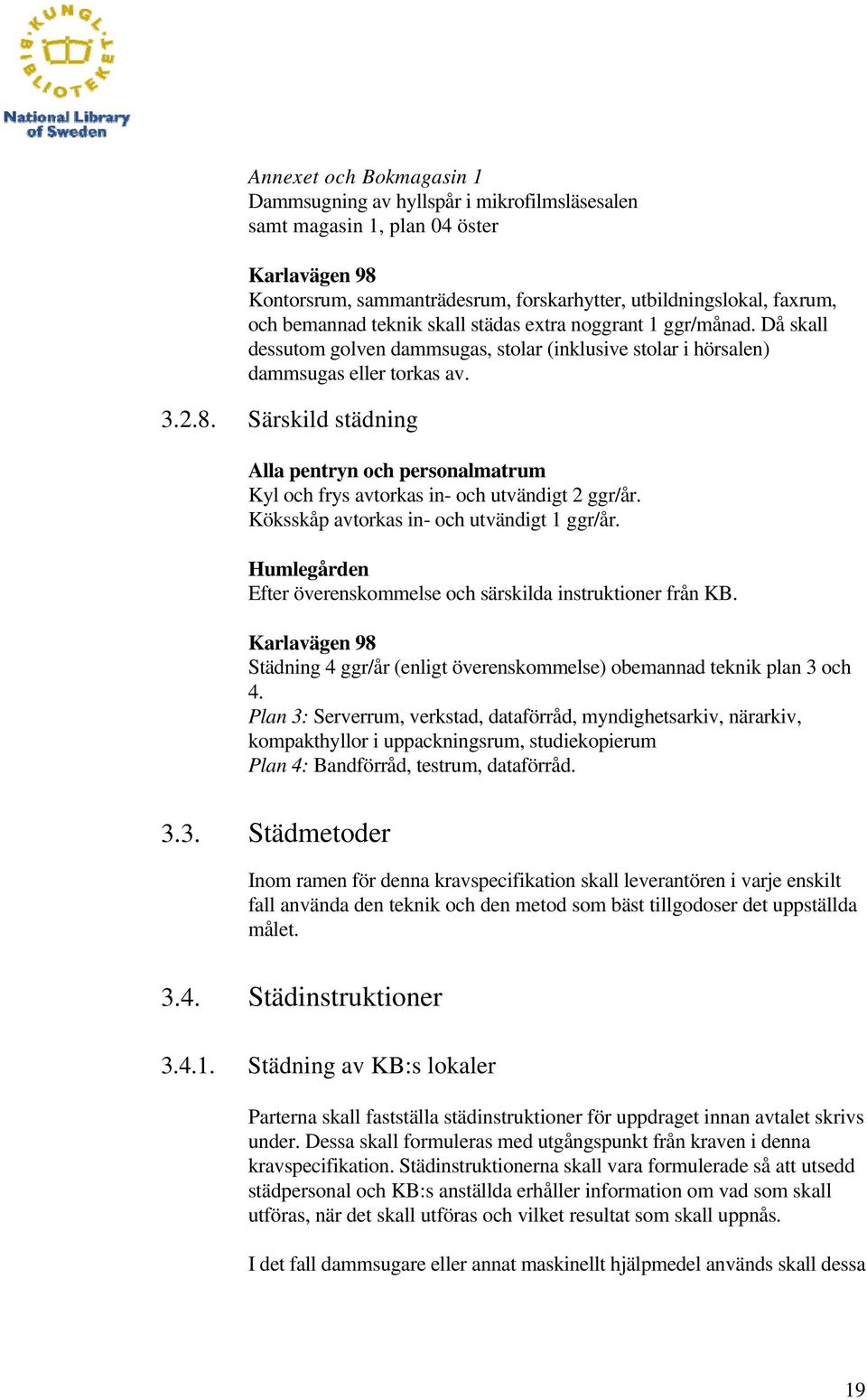 Särskild städning Alla pentryn och personalmatrum Kyl och frys avtorkas in- och utvändigt 2 ggr/år. Köksskåp avtorkas in- och utvändigt 1 ggr/år.