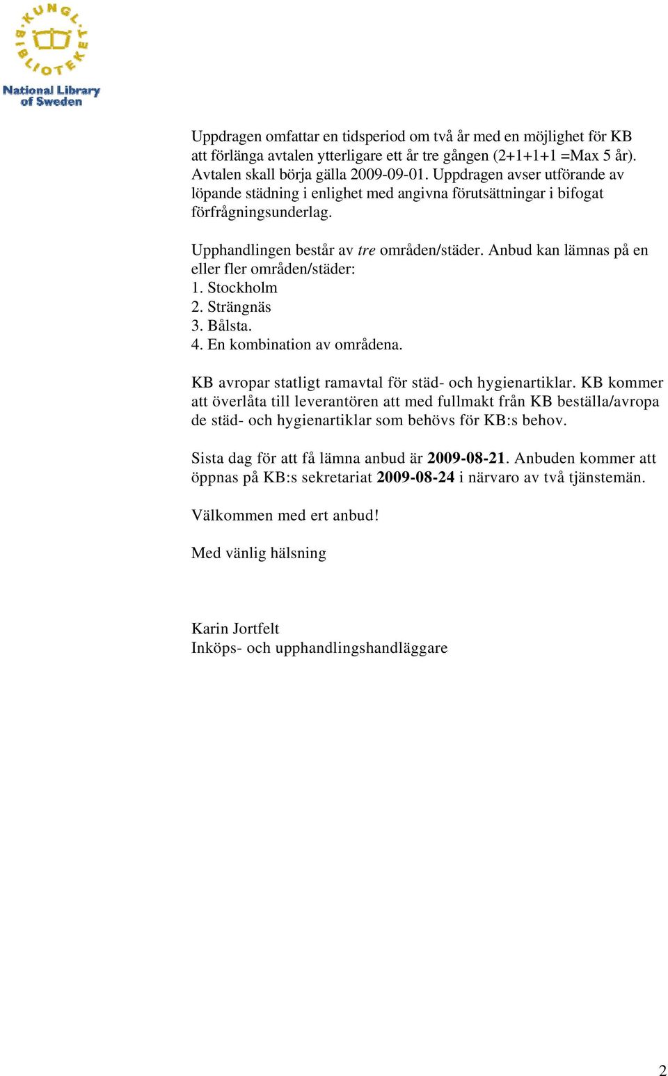 Anbud kan lämnas på en eller fler områden/städer: 1. Stockholm 2. Strängnäs 3. Bålsta. 4. En kombination av områdena. KB avropar statligt ramavtal för städ- och hygienartiklar.