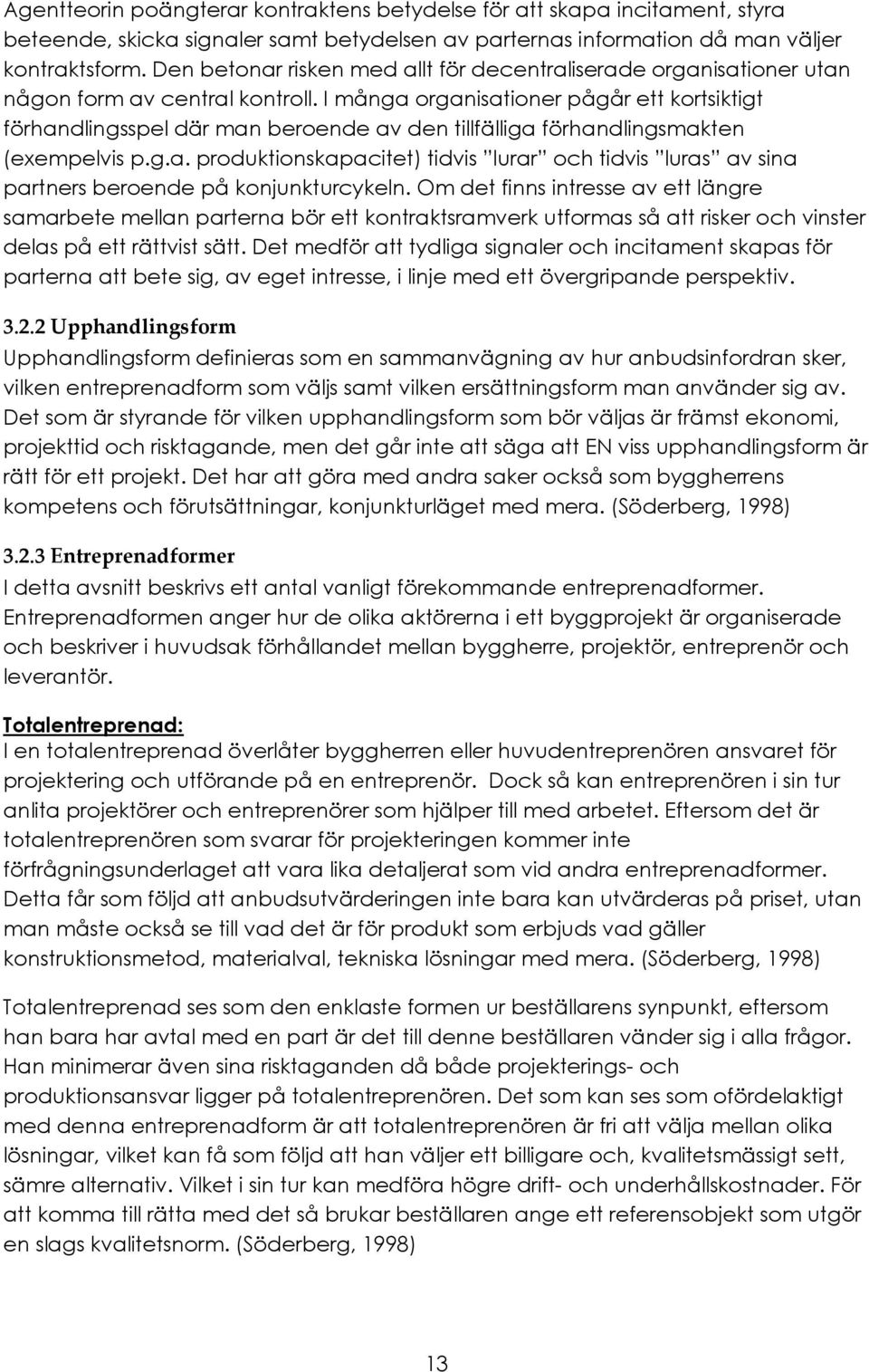 I många organisationer pågår ett kortsiktigt förhandlingsspel där man beroende av den tillfälliga förhandlingsmakten (exempelvis p.g.a. produktionskapacitet) tidvis lurar och tidvis luras av sina partners beroende på konjunkturcykeln.