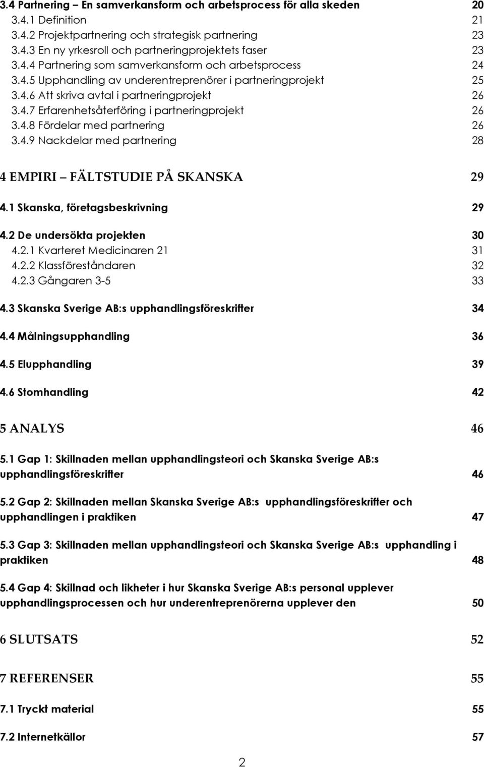 4.8 Fördelar med partnering 26 3.4.9 Nackdelar med partnering 28 4 EMPIRI FÄLTSTUDIE PÅ SKANSKA 29 4.1 Skanska, företagsbeskrivning 29 4.2 De undersökta projekten 30 4.2.1 Kvarteret Medicinaren 21 31 4.