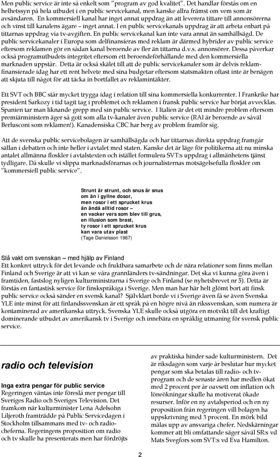 I en public servicekanals uppdrag är att arbeta enbart på tittarnas uppdrag via tv-avgiften. En public servicekanal kan inte vara annat än samhällsägd.