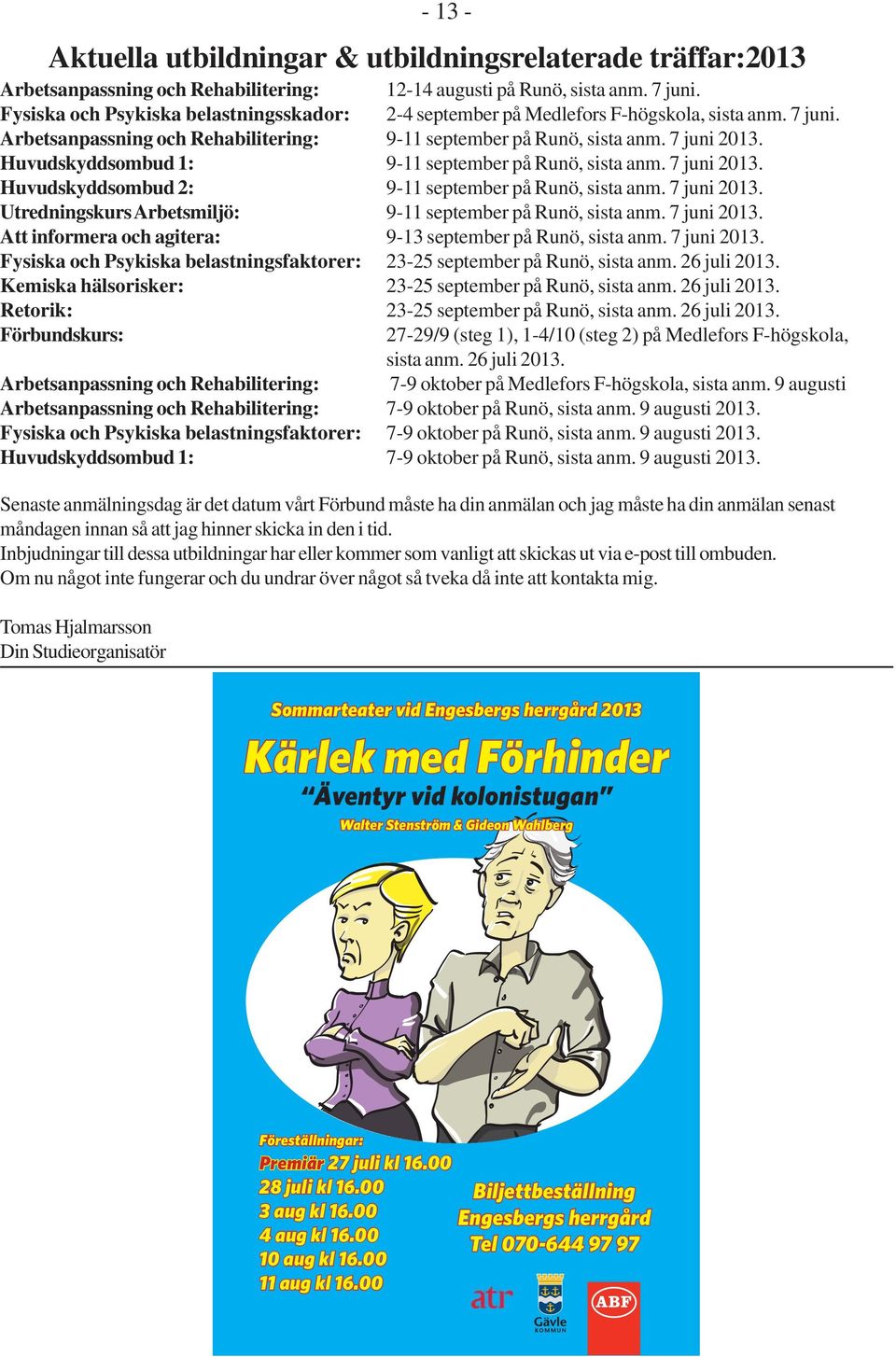 Huvudskyddsombud 1: 9-11 september på Runö, sista anm. 7 juni 2013. Huvudskyddsombud 2: 9-11 september på Runö, sista anm. 7 juni 2013. Utredningskurs Arbetsmiljö: 9-11 september på Runö, sista anm.