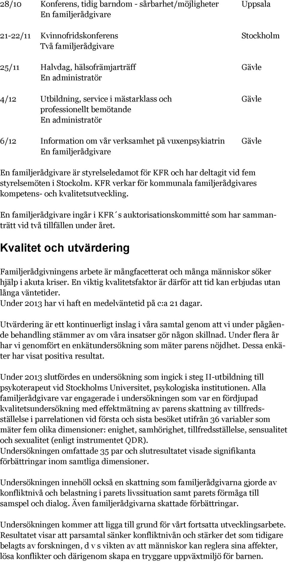 styrelseledamot för KFR och har deltagit vid fem styrelsemöten i Stockolm. KFR verkar för kommunala familjerådgivares kompetens- och kvalitetsutveckling.