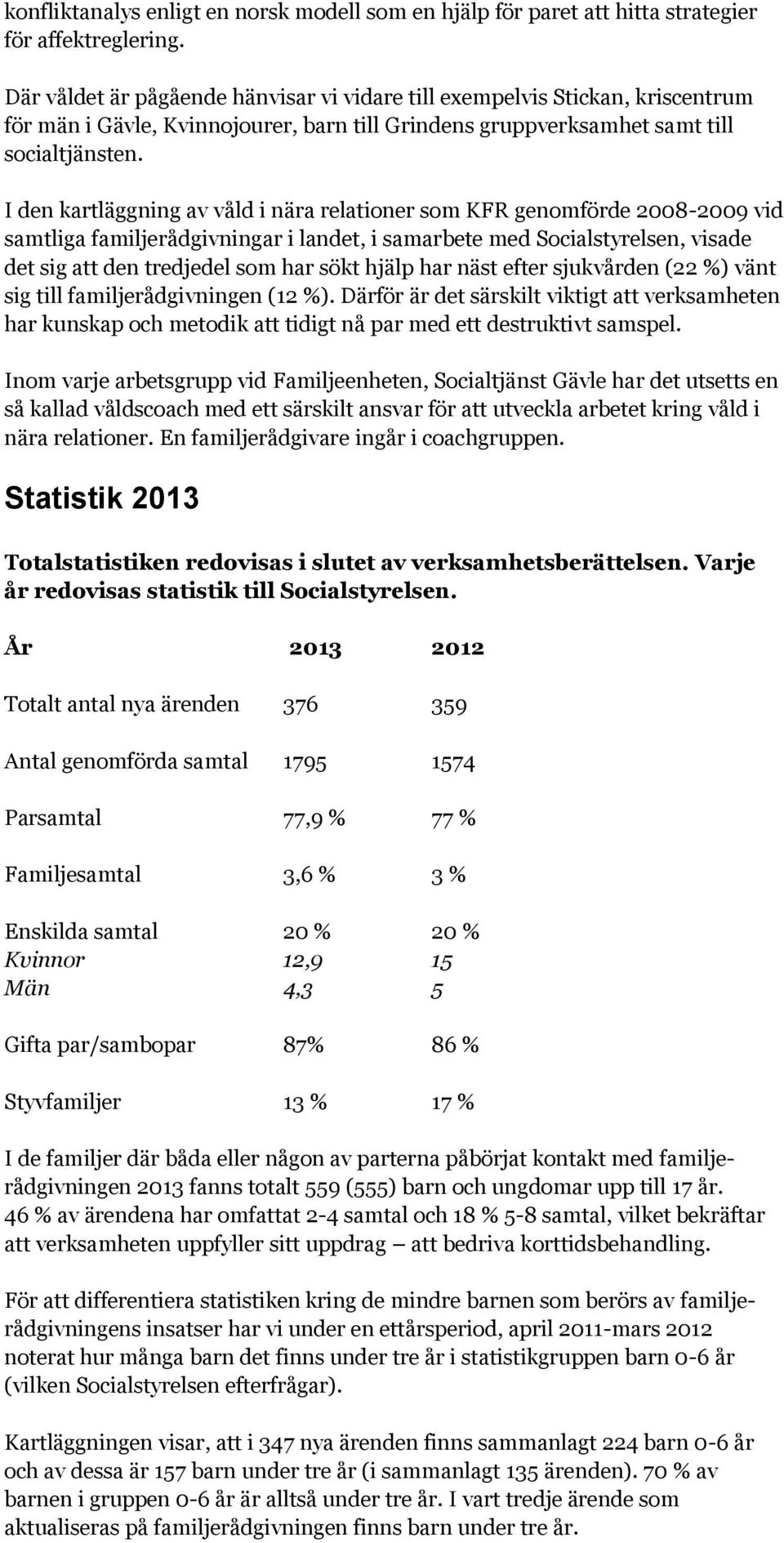 I den kartläggning av våld i nära relationer som KFR genomförde 2008-2009 vid samtliga familjerådgivningar i landet, i samarbete med Socialstyrelsen, visade det sig att den tredjedel som har sökt