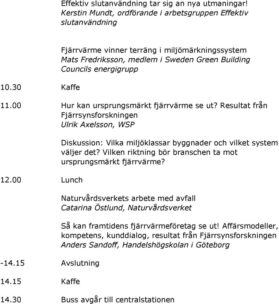 Resultat från Fjärrsynsforskningen Ulrik Axelsson, WSP 12.00 Lunch -14.15 Avslutning 14.15 Kaffe Diskussion: Vilka miljöklassar byggnader och vilket system väljer det?