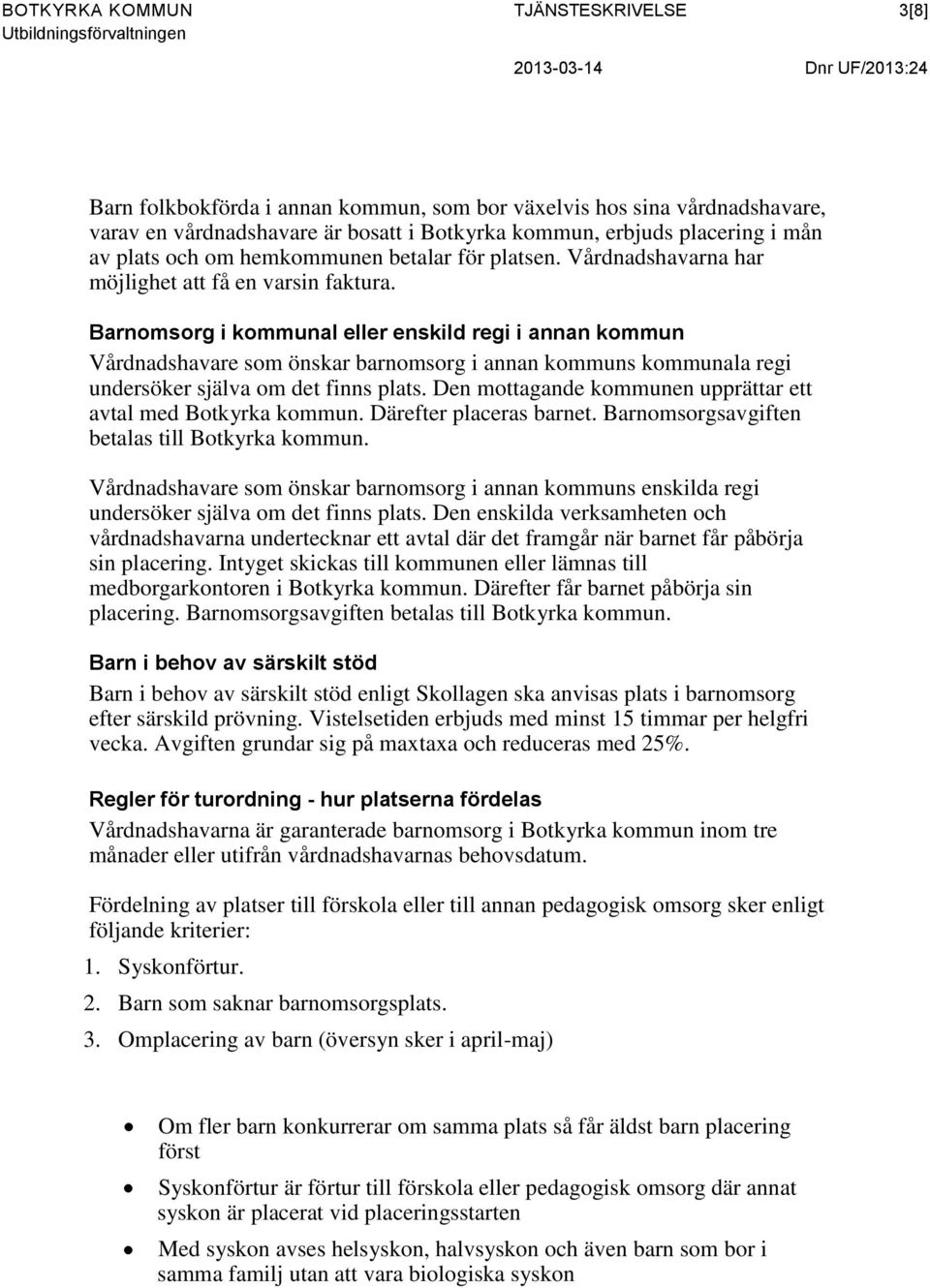 Barnomsorg i kommunal eller enskild regi i annan kommun Vårdnadshavare som önskar barnomsorg i annan kommuns kommunala regi undersöker själva om det finns plats.