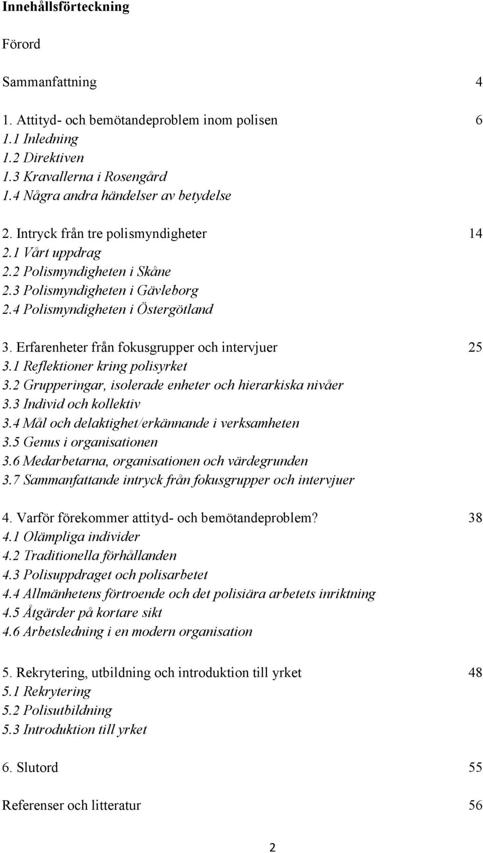 Erfarenheter från fokusgrupper och intervjuer 25 3.1 Reflektioner kring polisyrket 3.2 Grupperingar, isolerade enheter och hierarkiska nivåer 3.3 Individ och kollektiv 3.