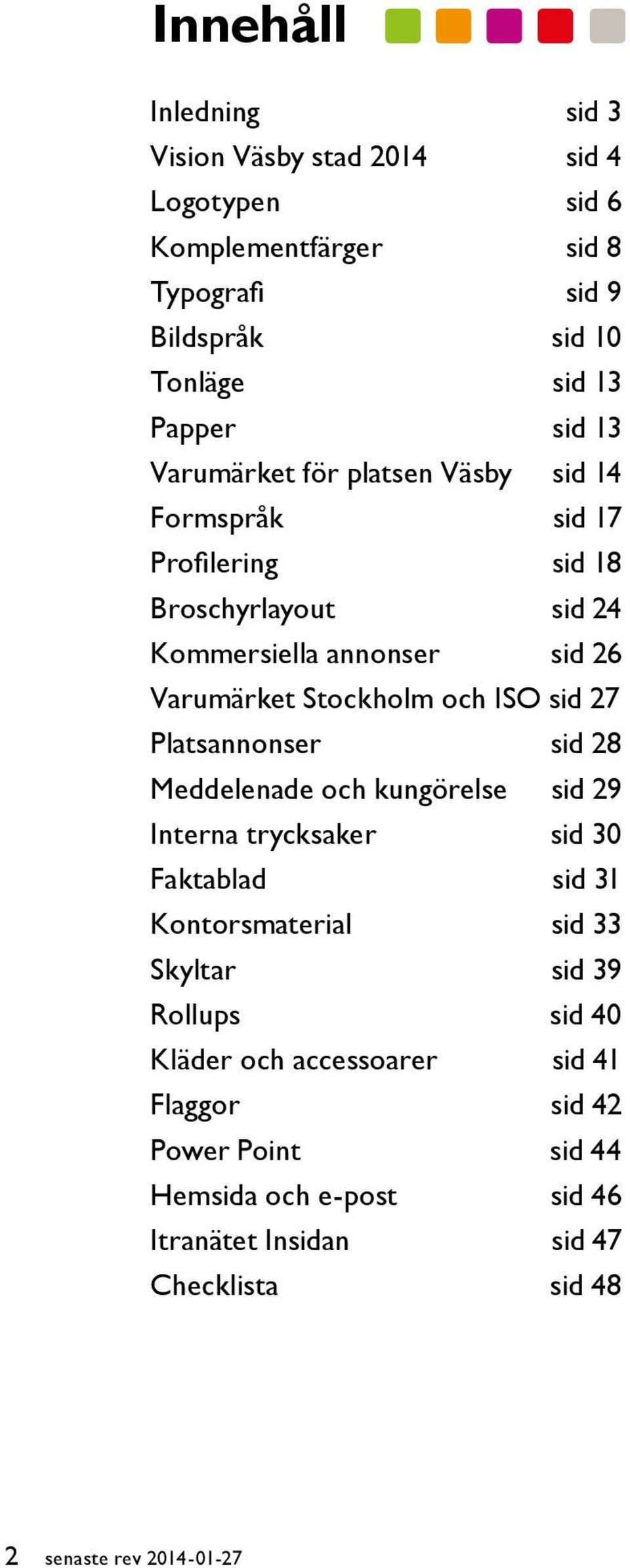 27 Platsannonser sid 28 Meddelenade och kungörelse sid 29 Interna trycksaker sid 30 Faktablad sid 31 Kontorsmaterial sid 33 Skyltar sid 39 Rollups sid 40