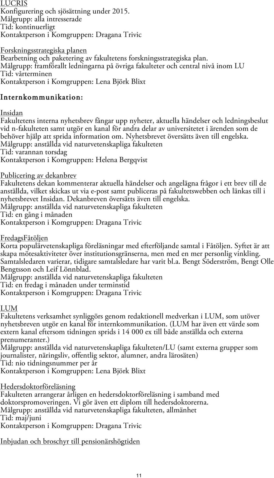 nyhetsbrev fångar upp nyheter, aktuella händelser och ledningsbeslut vid n-fakulteten samt utgör en kanal för andra delar av universitetet i ärenden som de behöver hjälp att sprida information om.