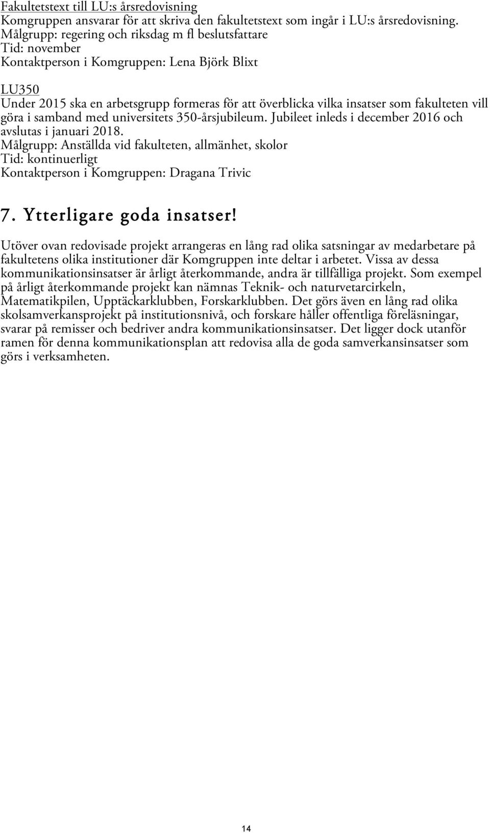 fakulteten vill göra i samband med universitets 350-årsjubileum. Jubileet inleds i december 2016 och avslutas i januari 2018. Målgrupp: Anställda vid fakulteten, allmänhet, skolor 7.