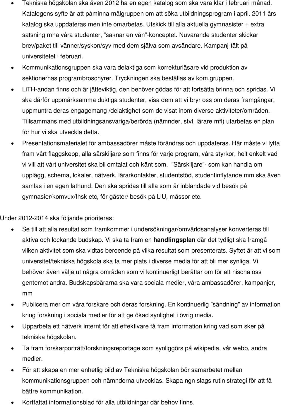 Nuvarande studenter skickar brev/paket till vänner/syskon/syv med dem själva som avsändare. Kampanj-tält på universitetet i februari.