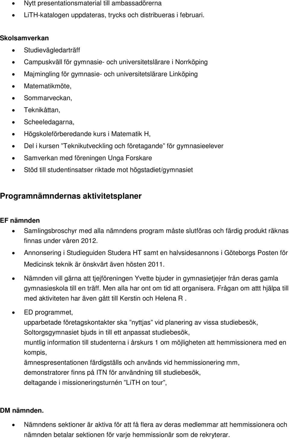 Scheeledagarna, Högskoleförberedande kurs i Matematik H, Del i kursen Teknikutveckling och företagande för gymnasieelever Samverkan med föreningen Unga Forskare Stöd till studentinsatser riktade mot