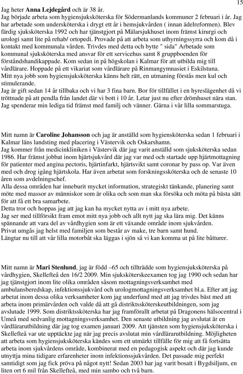 Blev färdig sjuksköterska 1992 och har tjänstgjort på Mälarsjukhuset inom främst kirurgi och urologi samt lite på rehab/ ortopedi.