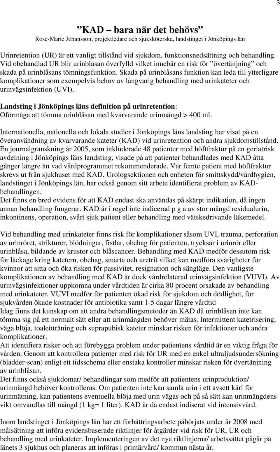 Skada på urinblåsans funktion kan leda till ytterligare komplikationer som exempelvis behov av långvarig behandling med urinkateter och urinvägsinfektion (UVI).