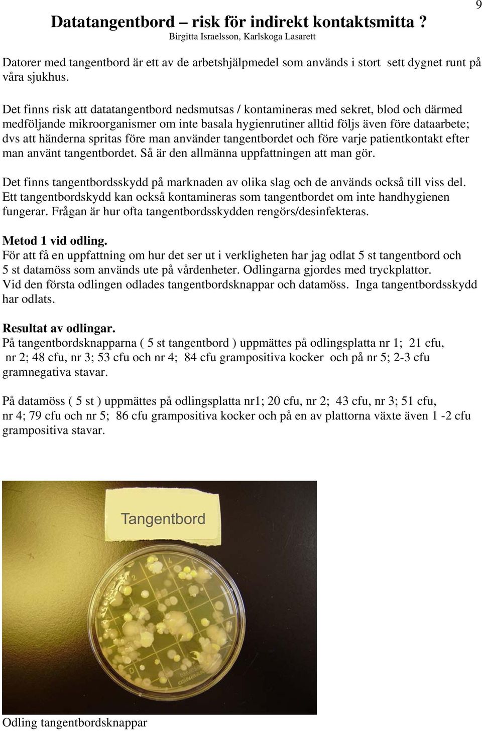 spritas före man använder tangentbordet och före varje patientkontakt efter man använt tangentbordet. Så är den allmänna uppfattningen att man gör.