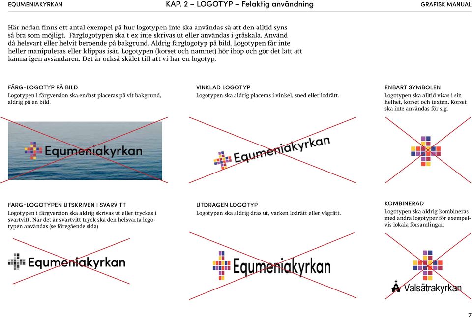 Logotypen får inte heller manipuleras eller klippas isär. Logotypen (korset och namnet) hör ihop och gör det lätt att känna igen avsändaren. Det är också skälet till att vi har en logotyp.