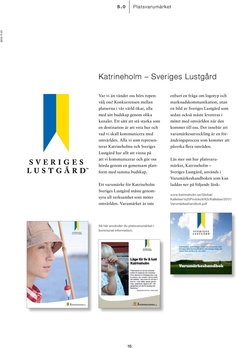 Alla vi som representerar Katrineholms och Sveriges Lustgård har allt att vinna på att vi kommunicerar och gör oss hörda genom en gemensam plattform med samma budskap.