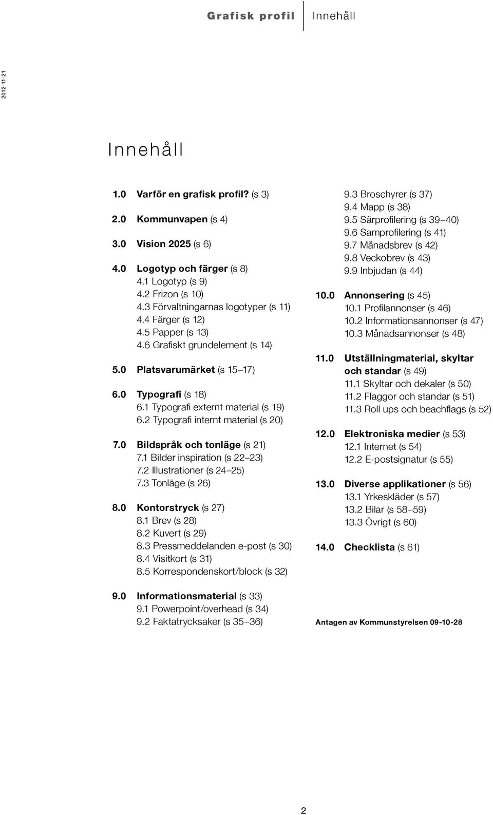 2 Typografi internt material (s 20) 7.0 Bildspråk och tonläge (s 21) 7.1 Bilder inspiration (s 22 23) 7.2 Illustrationer (s 24 25) 7.3 Tonläge (s 26) 8.0 Kontorstryck (s 27) 8.1 Brev (s 28) 8.