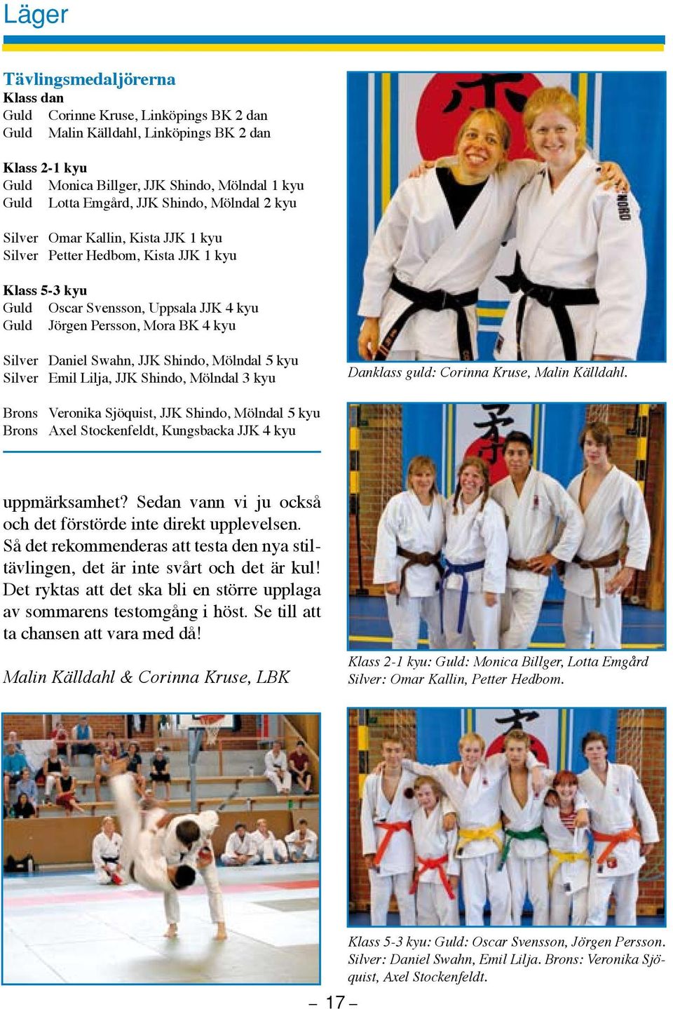 Daniel Swahn, JJK Shindo, Mölndal 5 kyu Silver Emil Lilja, JJK Shindo, Mölndal 3 kyu Danklass guld: Corinna Kruse, Malin Källdahl.