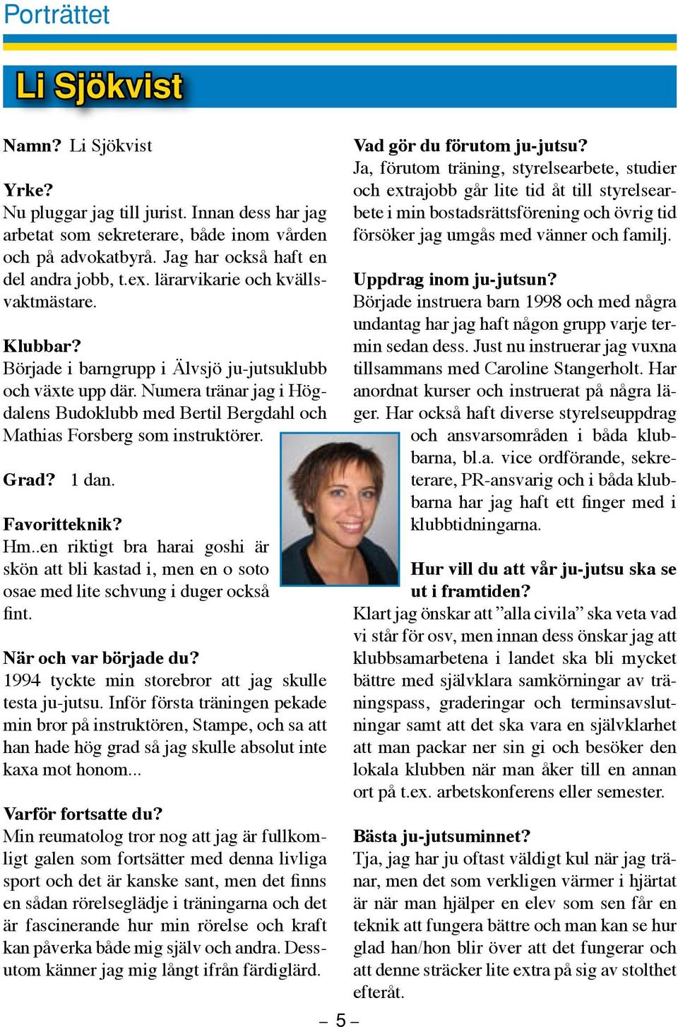 Numera tränar jag i Högdalens Budoklubb med Bertil Bergdahl och Mathias Forsberg som instruktörer. Grad? 1 dan. Favoritteknik? Hm.
