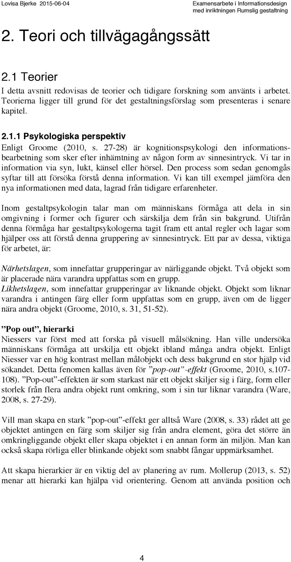 27-28) är kognitionspsykologi den informationsbearbetning som sker efter inhämtning av någon form av sinnesintryck. Vi tar in information via syn, lukt, känsel eller hörsel.