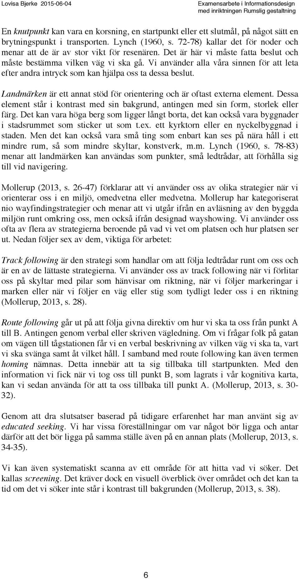 Vi använder alla våra sinnen för att leta efter andra intryck som kan hjälpa oss ta dessa beslut. Landmärken är ett annat stöd för orientering och är oftast externa element.