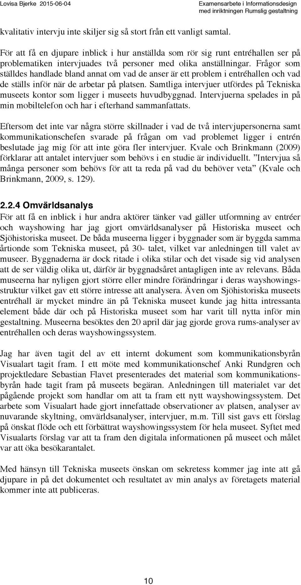 Frågor som ställdes handlade bland annat om vad de anser är ett problem i entréhallen och vad de ställs inför när de arbetar på platsen.