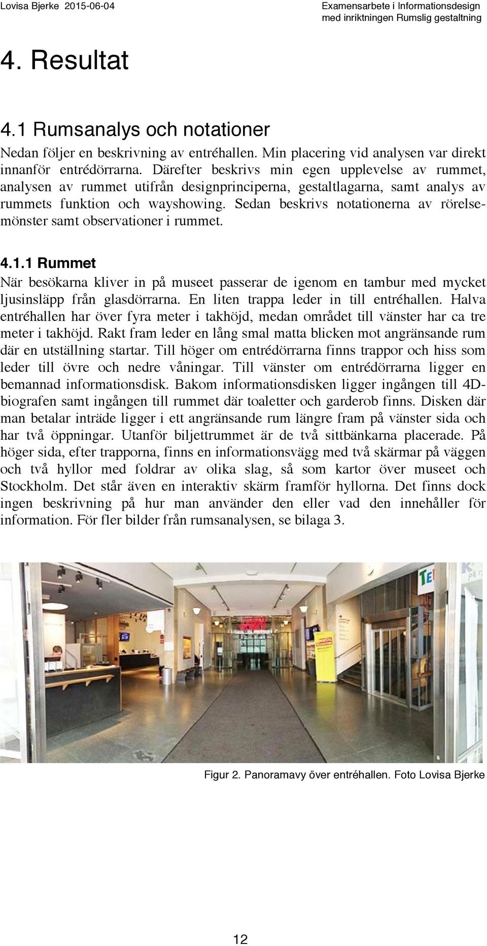 Sedan beskrivs notationerna av rörelsemönster samt observationer i rummet. 4.1.1 Rummet När besökarna kliver in på museet passerar de igenom en tambur med mycket ljusinsläpp från glasdörrarna.