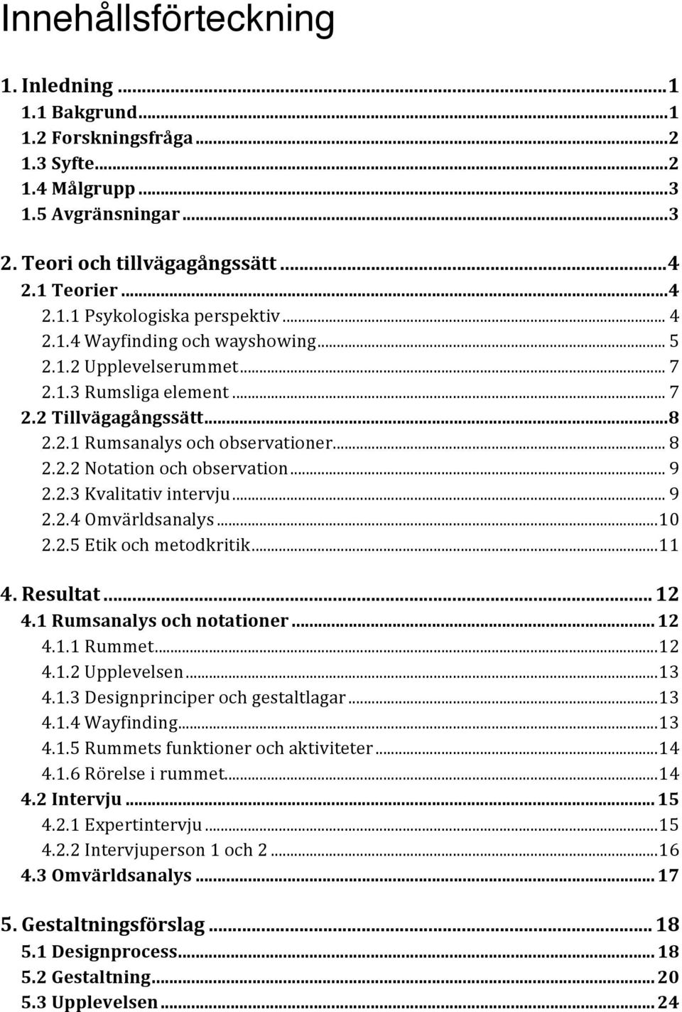 .. 9 2.2.3 Kvalitativ intervju... 9 2.2.4 Omvärldsanalys... 10 2.2.5 Etik och metodkritik... 11 4. Resultat... 12 4.1 Rumsanalys och notationer... 12 4.1.1 Rummet... 12 4.1.2 Upplevelsen... 13 4.1.3 Designprinciper och gestaltlagar.