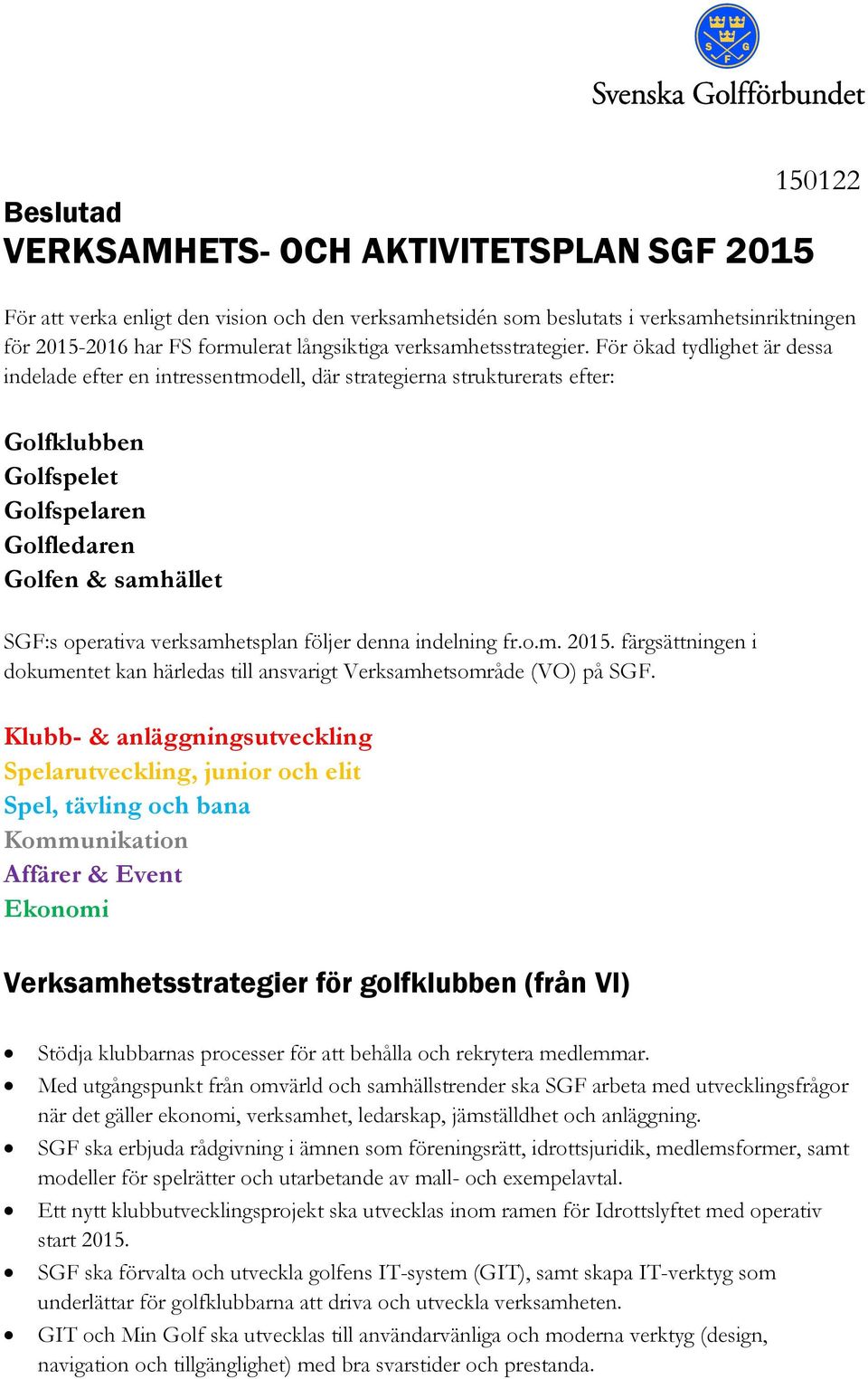 För ökad tydlighet är dessa indelade efter en intressentmodell, där strategierna strukturerats efter: Golfklubben Golfspelet Golfspelaren Golfledaren Golfen & samhället SGF:s operativa