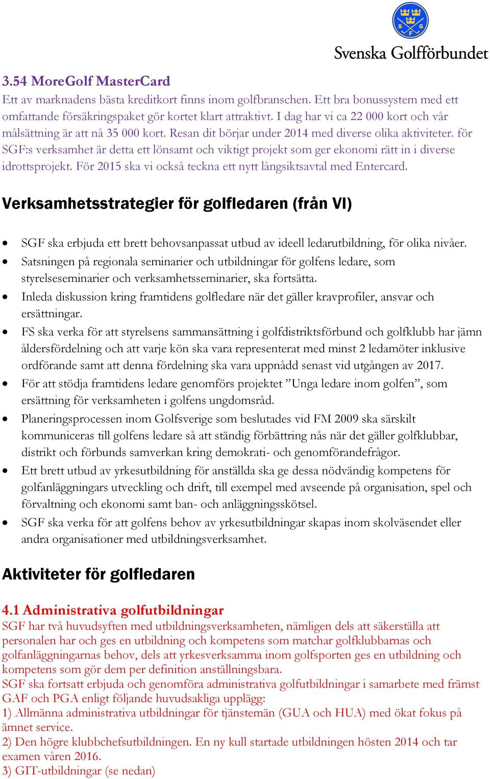 för SGF:s verksamhet är detta ett lönsamt och viktigt projekt som ger ekonomi rätt in i diverse idrottsprojekt. För 2015 ska vi också teckna ett nytt långsiktsavtal med Entercard.