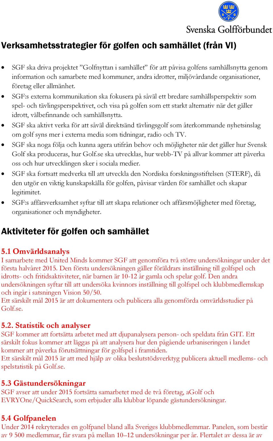 SGF:s externa kommunikation ska fokusera på såväl ett bredare samhällsperspektiv som spel- och tävlingsperspektivet, och visa på golfen som ett starkt alternativ när det gäller idrott, välbefinnande