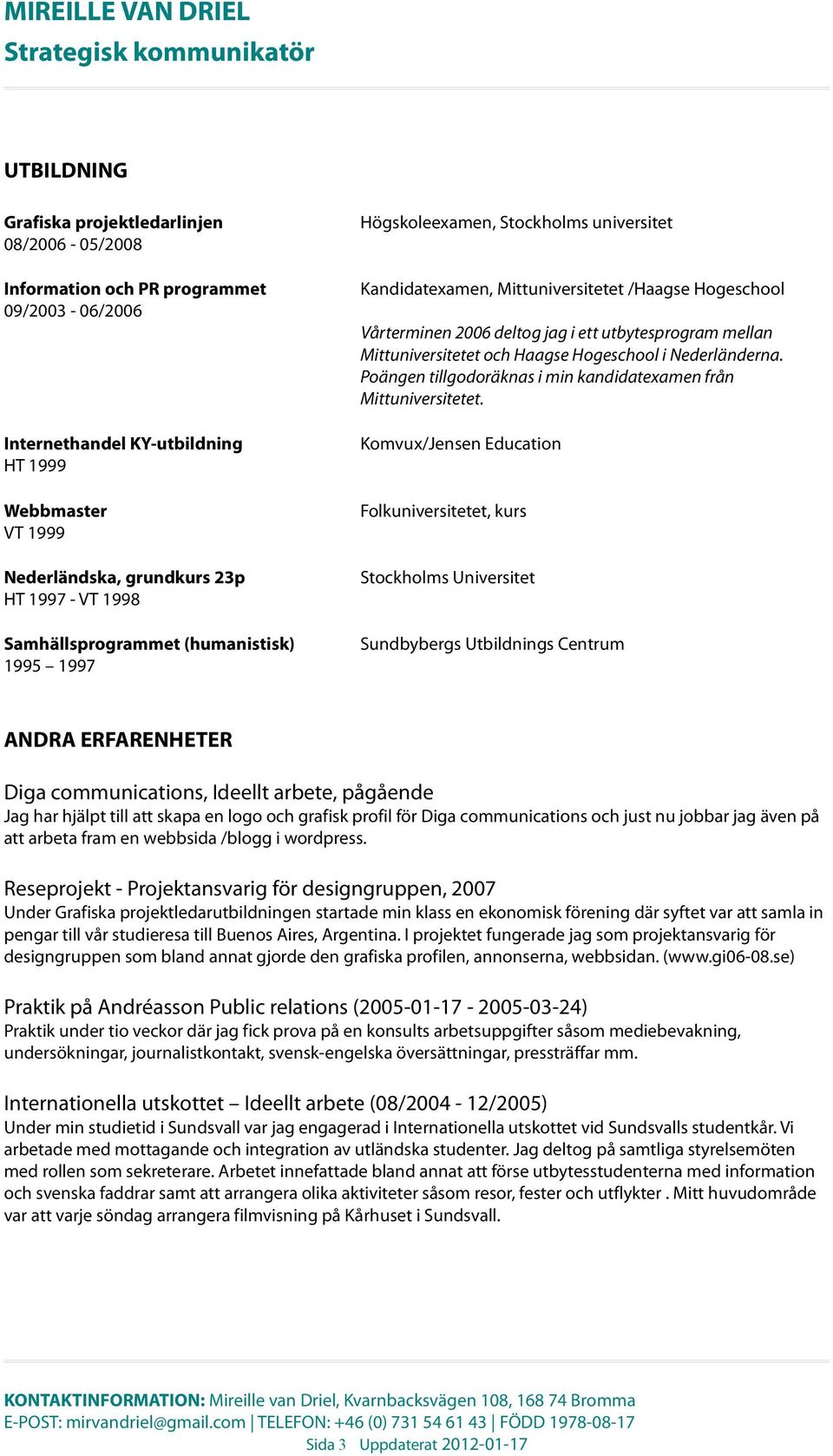 Mittuniversitetet och Haagse Hogeschool i Nederländerna. Poängen tillgodoräknas i min kandidatexamen från Mittuniversitetet.