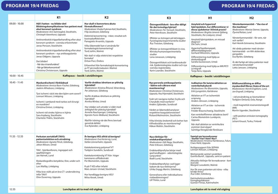 svenska erfarenheter Jonas Persson, Stockholm Antitrombotisk trippelbehandling efter akut koronart syndrom nya antikoagulantia Jonas Oldgren, Uppsala Det blöder! - När ska vi transfundera?