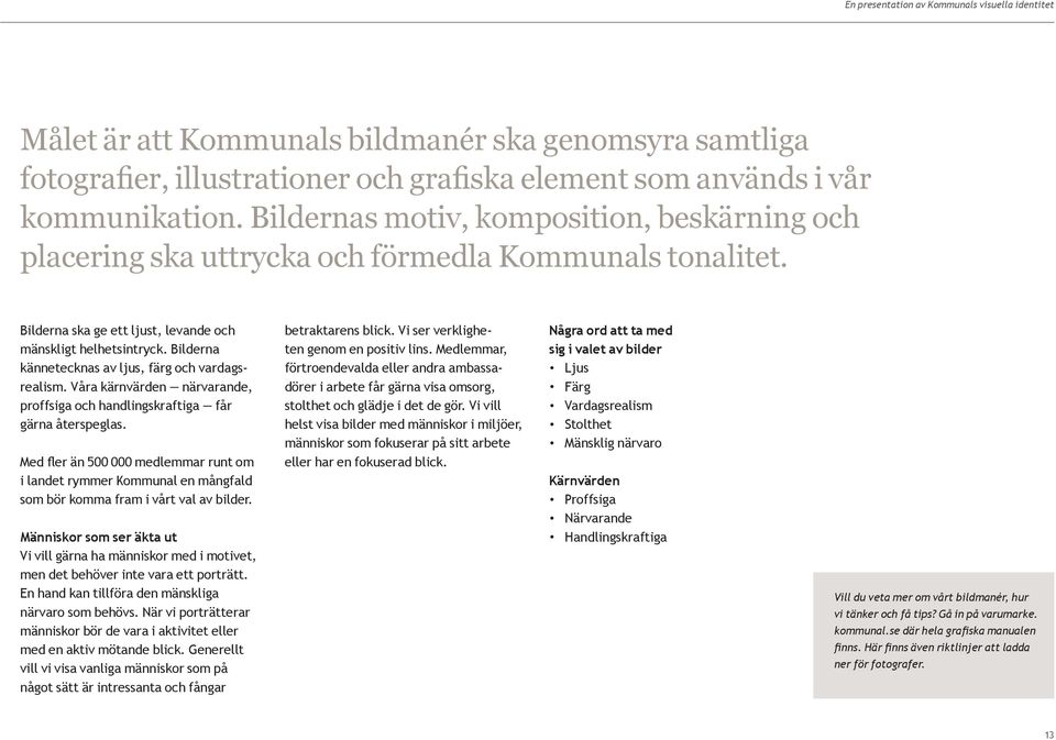 Bilderna kännetecknas av ljus, färg och vardagsrealism. Våra kärnvärden närvarande, proffsiga och handlingskraftiga får gärna återspeglas.