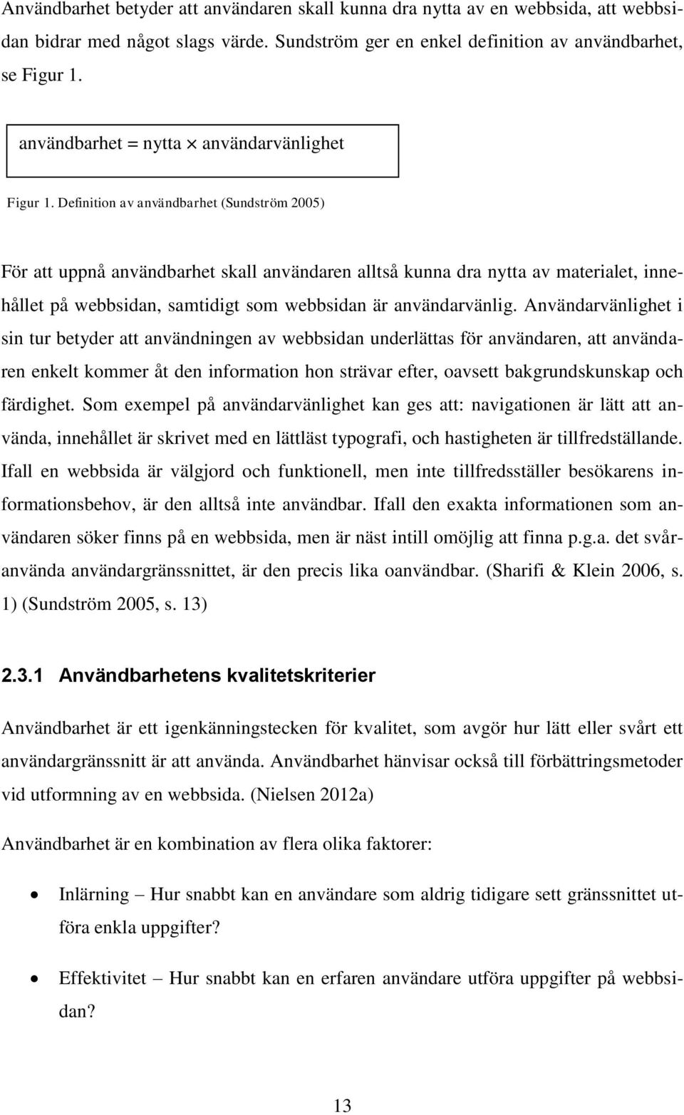 Definition av användbarhet (Sundström 2005) För att uppnå användbarhet skall användaren alltså kunna dra nytta av materialet, innehållet på webbsidan, samtidigt som webbsidan är användarvänlig.