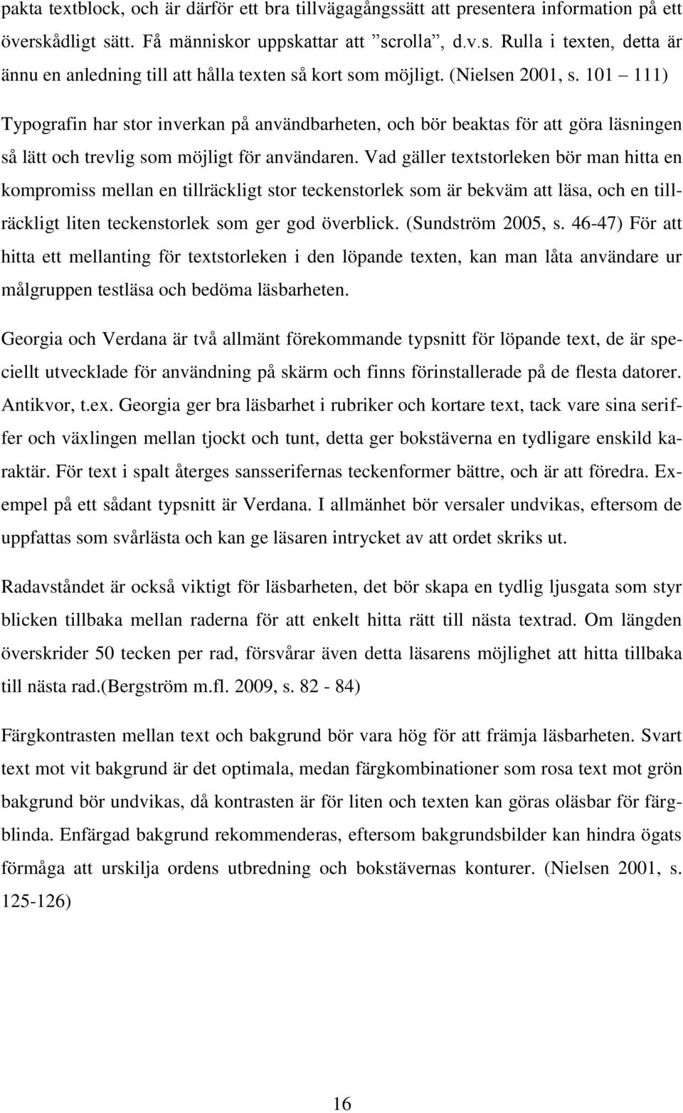 Vad gäller textstorleken bör man hitta en kompromiss mellan en tillräckligt stor teckenstorlek som är bekväm att läsa, och en tillräckligt liten teckenstorlek som ger god överblick.